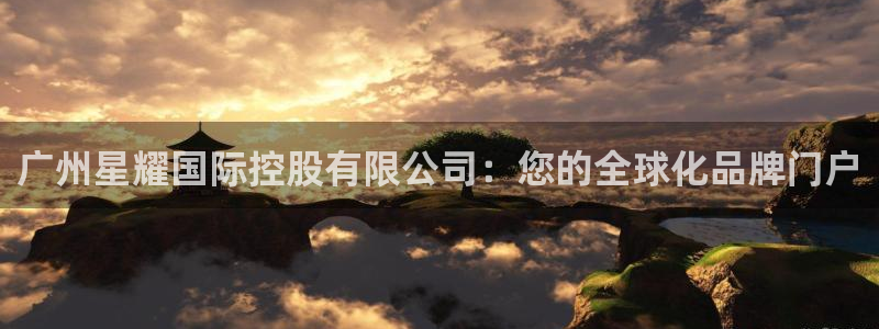蓝狮娱乐2注册：广州星耀国际控股有限公司：您的全球化品牌门户