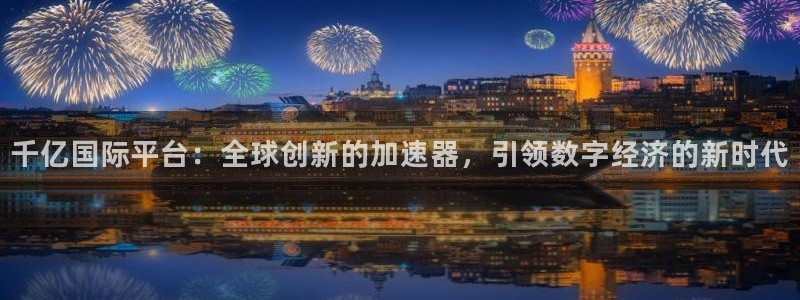 蓝狮娱乐登录注册：千亿国际平台：全球创新的加速器，引领数字经济的新时代