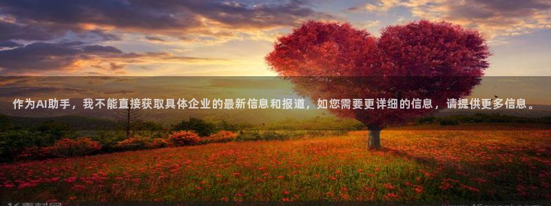 蓝狮娱乐4注册：作为AI助手，我不能直接获取具体企业的最新信息和报道，如您需要更