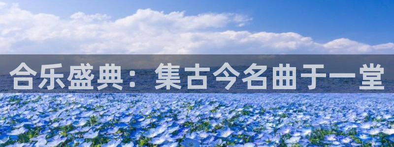 蓝狮娱乐app下载：合乐盛典：集古今名曲于一堂