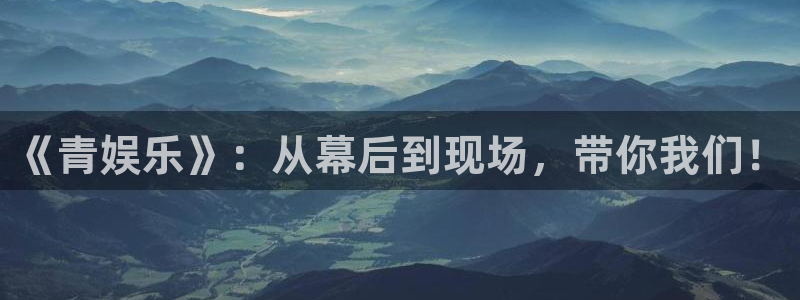 蓝狮娱乐4官网：《青娱乐》：从幕后到现场，带你我们！