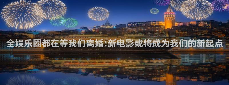蓝狮娱乐集团股票：全娱乐圈都在等我们离婚:新电影或将成为我们的新起点