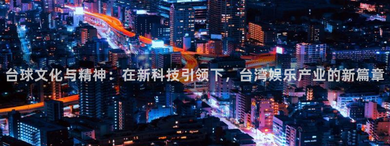 蓝狮娱乐游app：台球文化与精神：在新科技引领下，台湾娱乐产业的新篇章