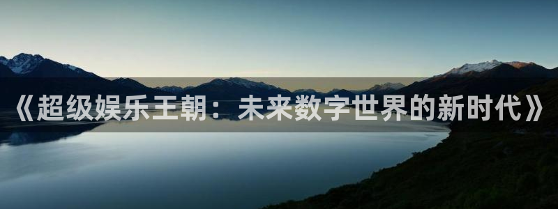 蓝狮娱乐.ccm：《超级娱乐王朝：未来数字世界的新时代》